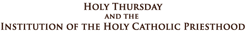 Holy Thursday and the Institution of the Holy Catholic Priesthood