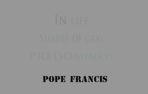 In life the shades of gray predominate - Pope Francis on Amoris Laetitia