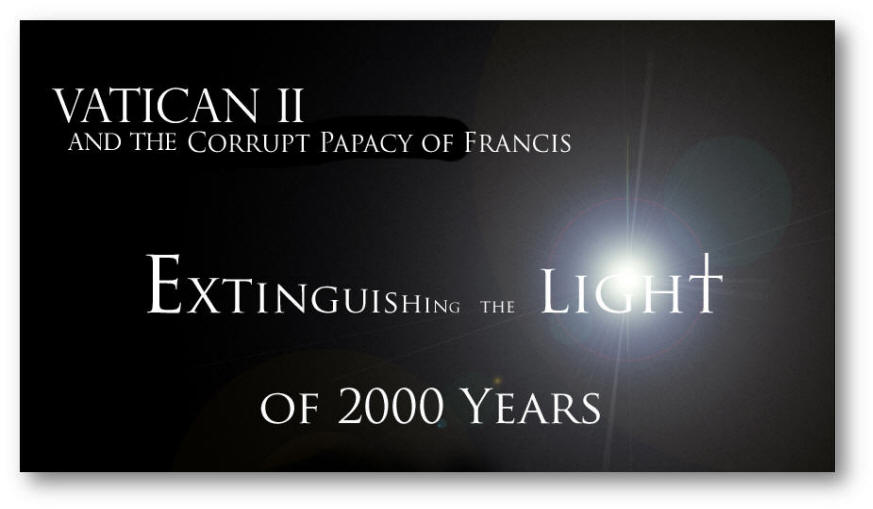 Vatican II and the Corrupt Papacy of Francis - Extinguishing the Light of 2000 Years