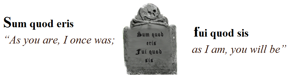 Sum quod eris, fui qoud sis -  As you are I once was; As I am you will be